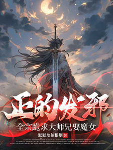 正的发邪：全宗跪求大师兄娶魔女章节列表