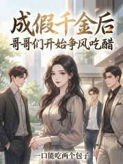 成假千金后，哥哥们开始争风吃醋章节列表