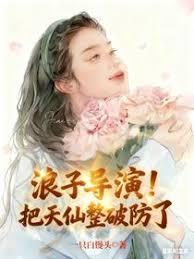 浪子导演！把天仙整破防了章节列表